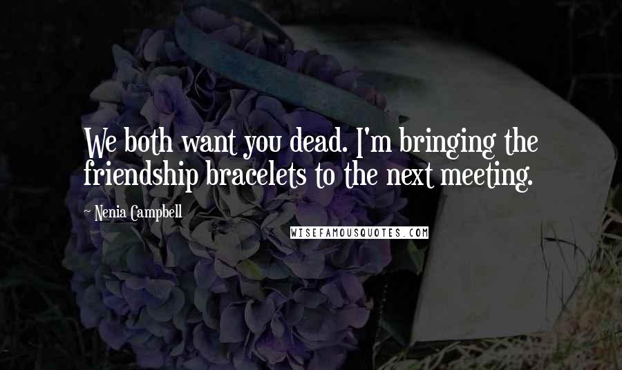 Nenia Campbell Quotes: We both want you dead. I'm bringing the friendship bracelets to the next meeting.