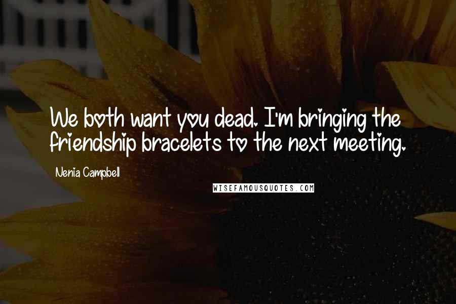 Nenia Campbell Quotes: We both want you dead. I'm bringing the friendship bracelets to the next meeting.