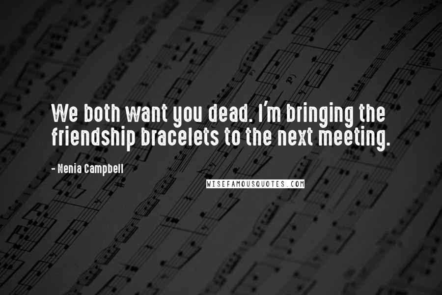 Nenia Campbell Quotes: We both want you dead. I'm bringing the friendship bracelets to the next meeting.