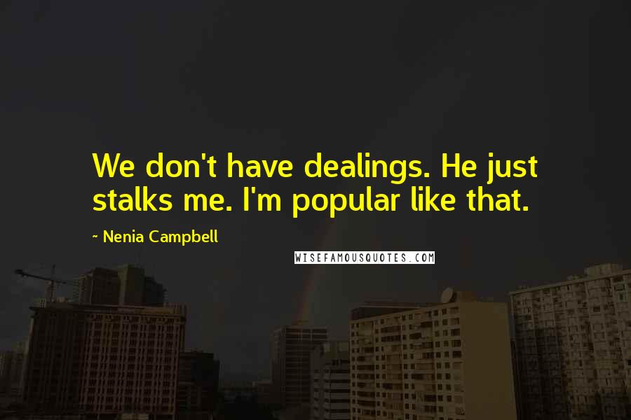 Nenia Campbell Quotes: We don't have dealings. He just stalks me. I'm popular like that.