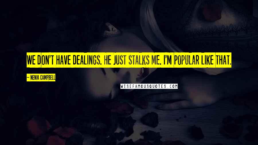 Nenia Campbell Quotes: We don't have dealings. He just stalks me. I'm popular like that.