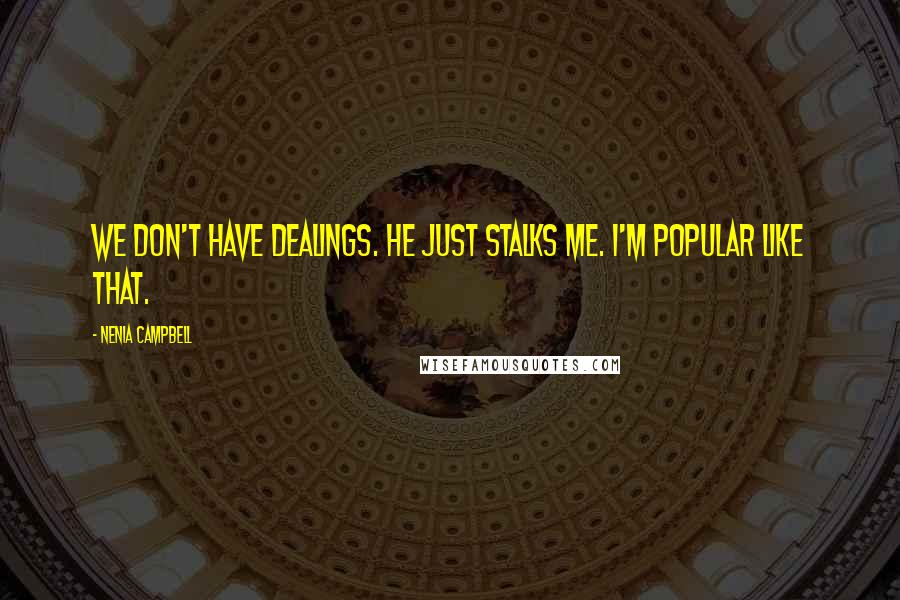 Nenia Campbell Quotes: We don't have dealings. He just stalks me. I'm popular like that.