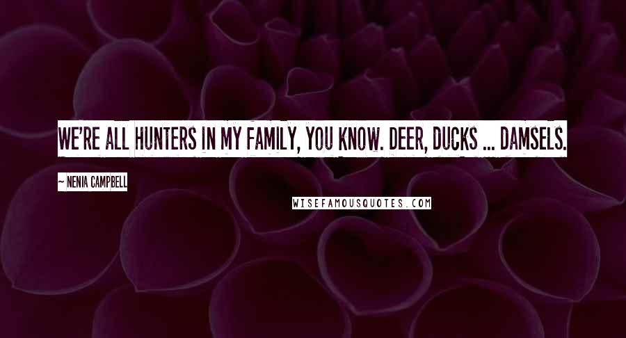 Nenia Campbell Quotes: We're all hunters in my family, you know. Deer, ducks ... damsels.