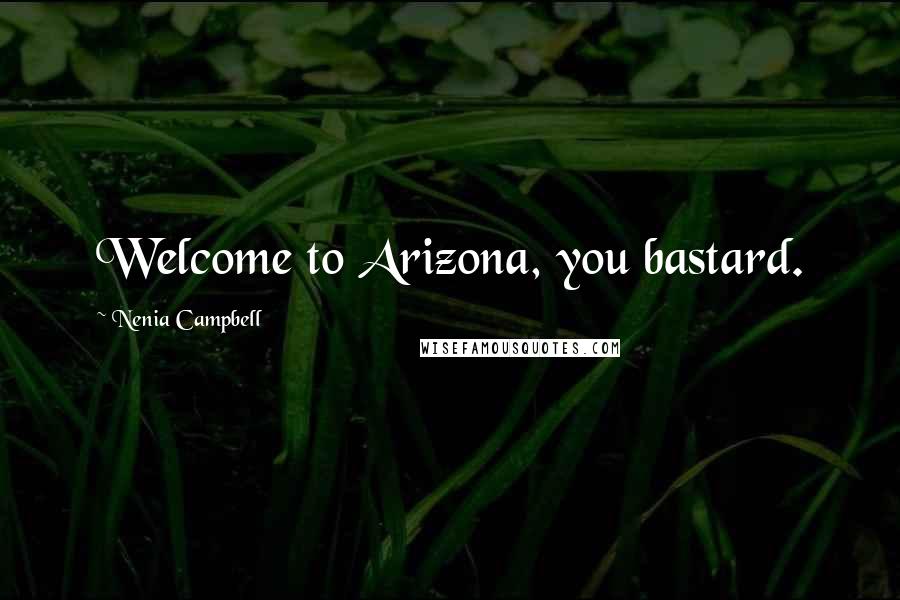 Nenia Campbell Quotes: Welcome to Arizona, you bastard.