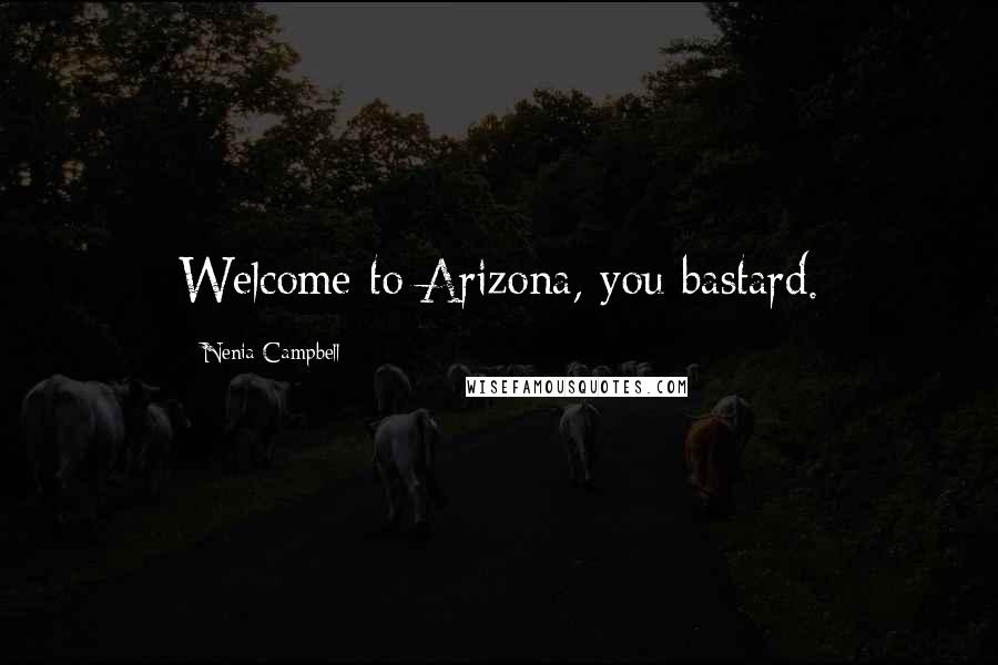 Nenia Campbell Quotes: Welcome to Arizona, you bastard.