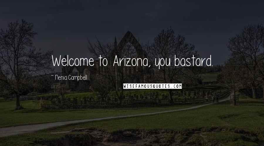 Nenia Campbell Quotes: Welcome to Arizona, you bastard.