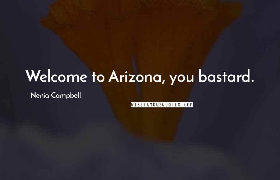 Nenia Campbell Quotes: Welcome to Arizona, you bastard.