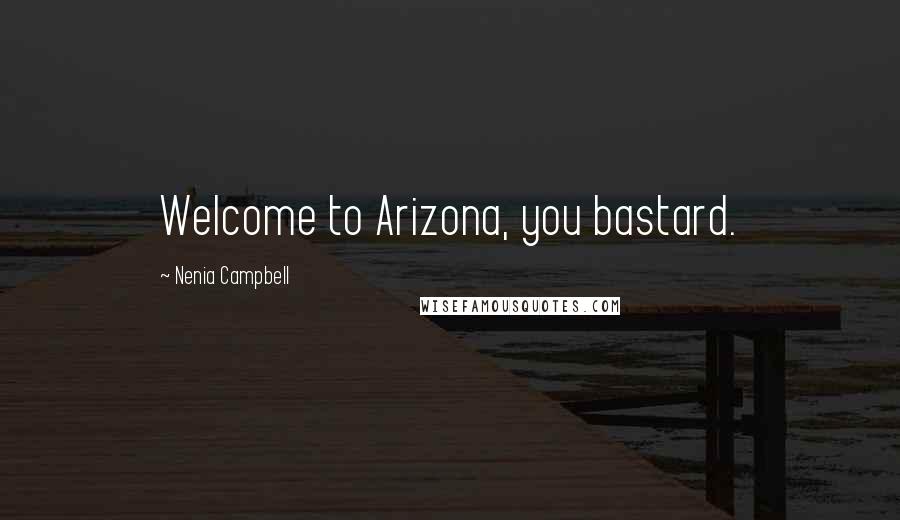 Nenia Campbell Quotes: Welcome to Arizona, you bastard.
