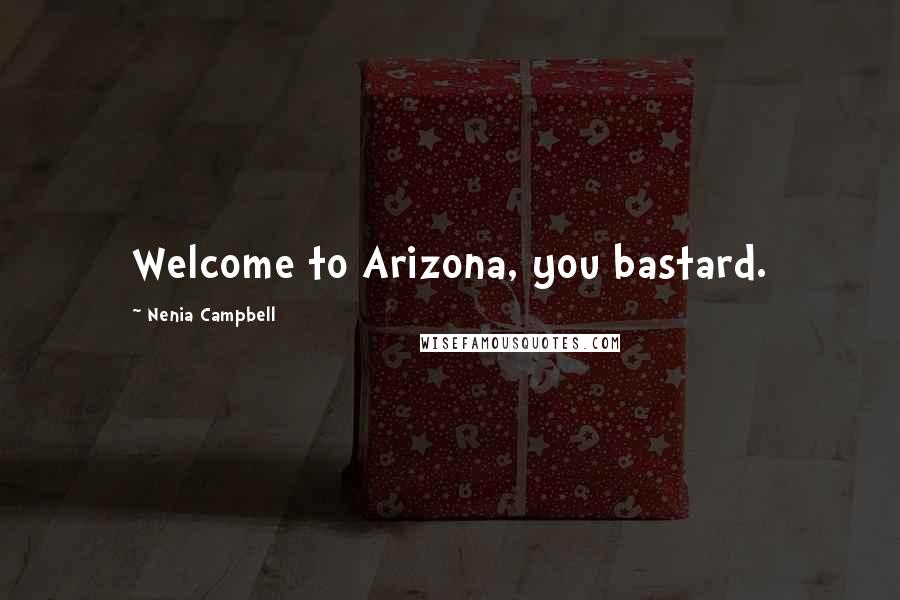 Nenia Campbell Quotes: Welcome to Arizona, you bastard.