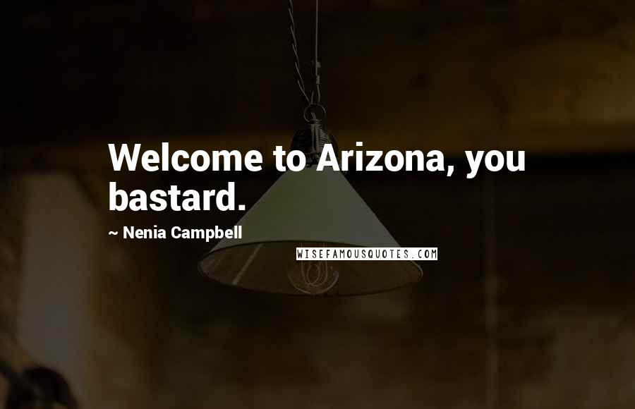Nenia Campbell Quotes: Welcome to Arizona, you bastard.