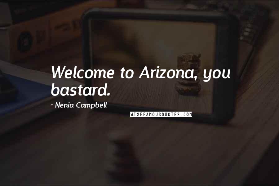 Nenia Campbell Quotes: Welcome to Arizona, you bastard.