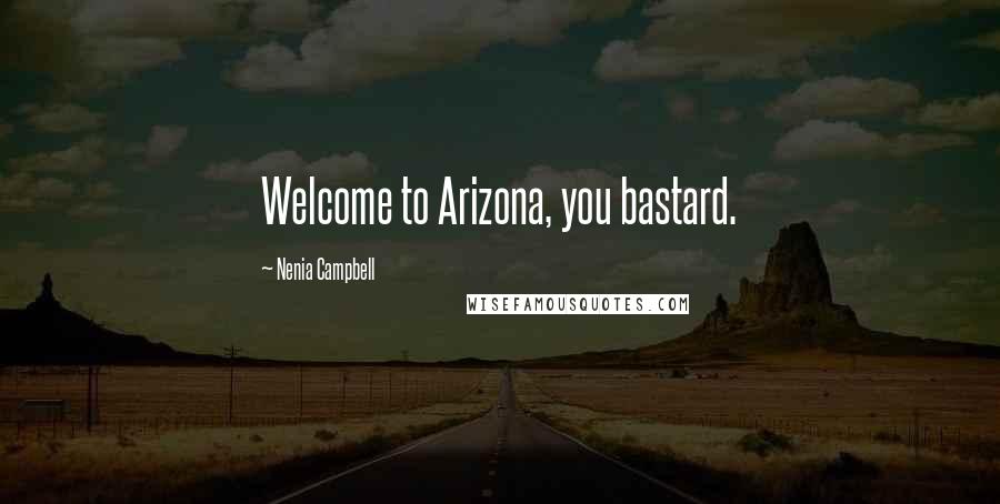 Nenia Campbell Quotes: Welcome to Arizona, you bastard.
