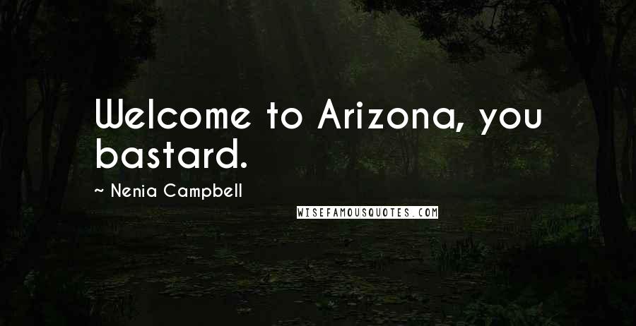 Nenia Campbell Quotes: Welcome to Arizona, you bastard.