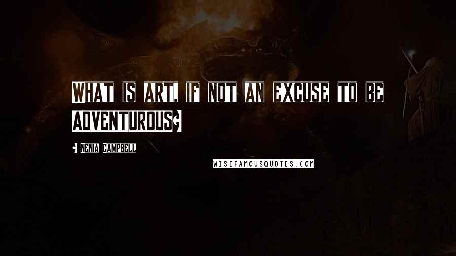 Nenia Campbell Quotes: What is art, if not an excuse to be adventurous?