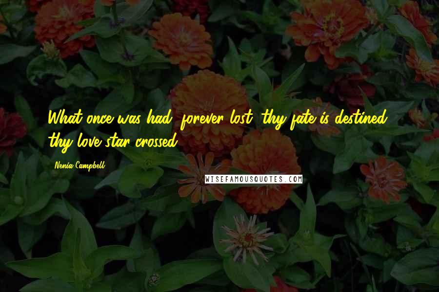 Nenia Campbell Quotes: What once was had, forever lost; thy fate is destined, thy love star-crossed.