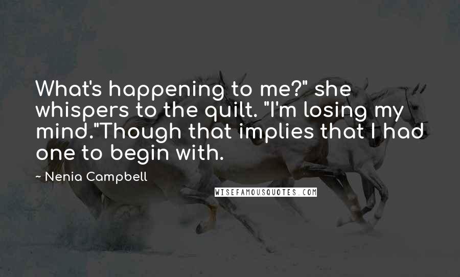 Nenia Campbell Quotes: What's happening to me?" she whispers to the quilt. "I'm losing my mind."Though that implies that I had one to begin with.