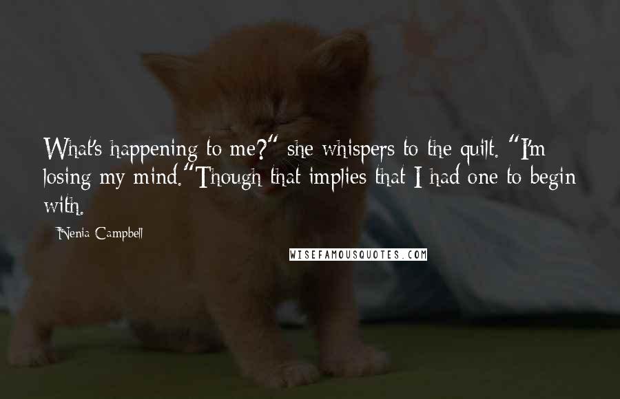 Nenia Campbell Quotes: What's happening to me?" she whispers to the quilt. "I'm losing my mind."Though that implies that I had one to begin with.