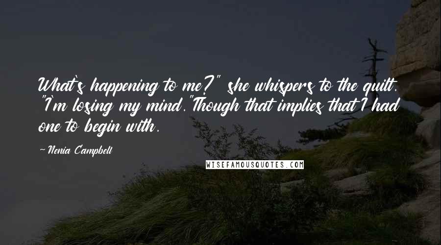 Nenia Campbell Quotes: What's happening to me?" she whispers to the quilt. "I'm losing my mind."Though that implies that I had one to begin with.