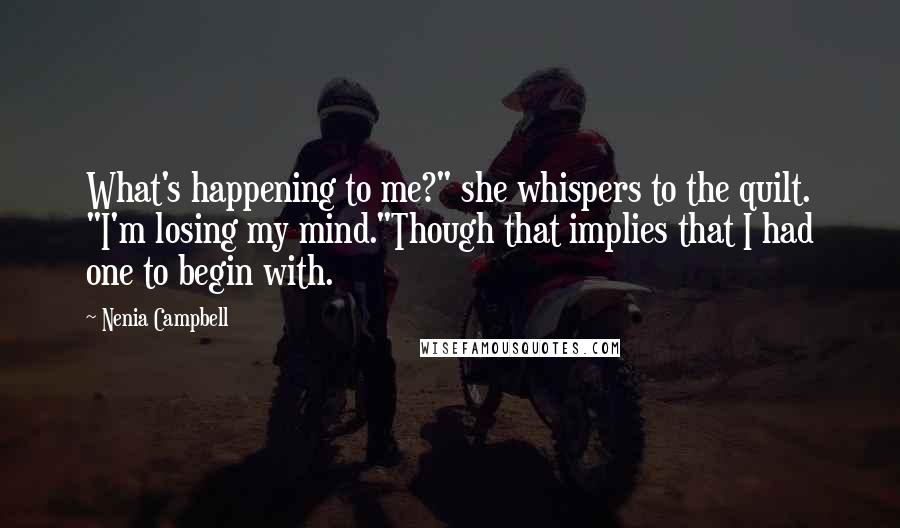 Nenia Campbell Quotes: What's happening to me?" she whispers to the quilt. "I'm losing my mind."Though that implies that I had one to begin with.