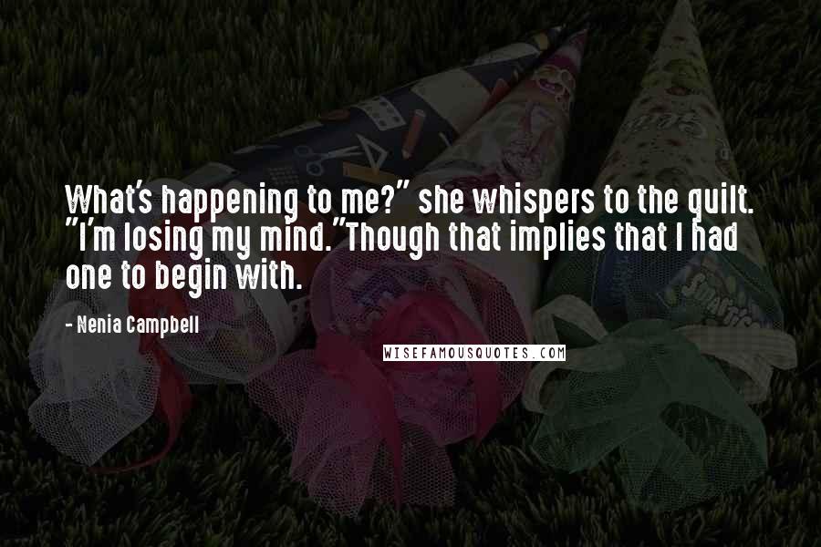 Nenia Campbell Quotes: What's happening to me?" she whispers to the quilt. "I'm losing my mind."Though that implies that I had one to begin with.