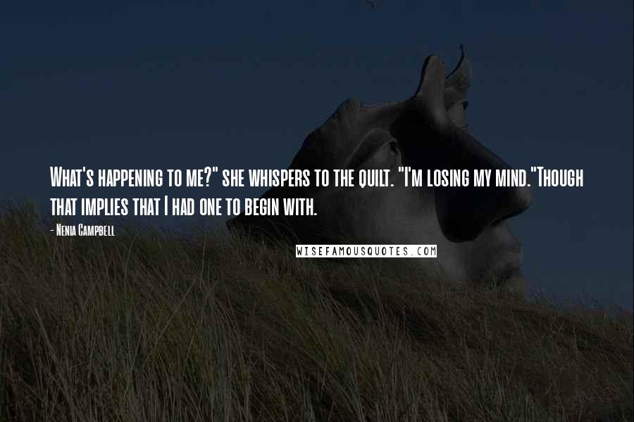 Nenia Campbell Quotes: What's happening to me?" she whispers to the quilt. "I'm losing my mind."Though that implies that I had one to begin with.
