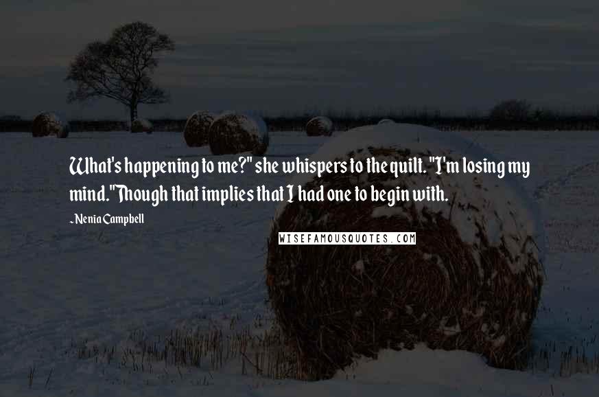 Nenia Campbell Quotes: What's happening to me?" she whispers to the quilt. "I'm losing my mind."Though that implies that I had one to begin with.