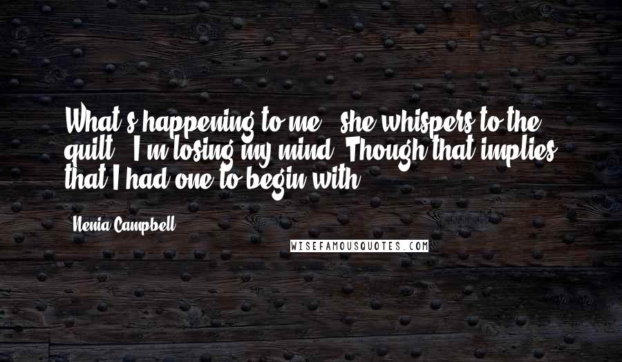 Nenia Campbell Quotes: What's happening to me?" she whispers to the quilt. "I'm losing my mind."Though that implies that I had one to begin with.