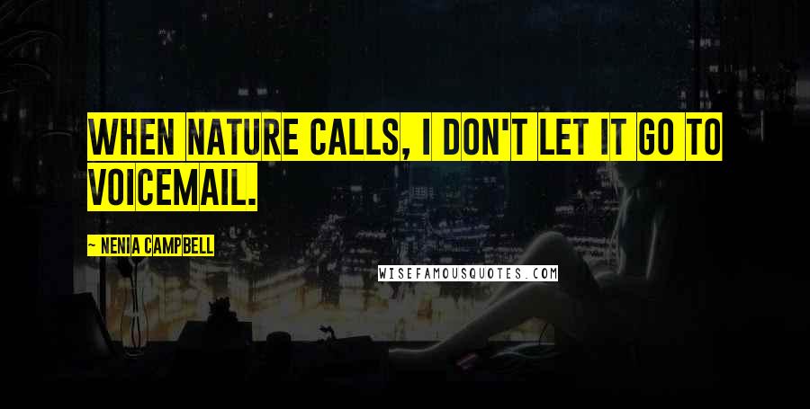 Nenia Campbell Quotes: When nature calls, I don't let it go to voicemail.