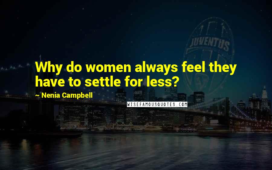 Nenia Campbell Quotes: Why do women always feel they have to settle for less?