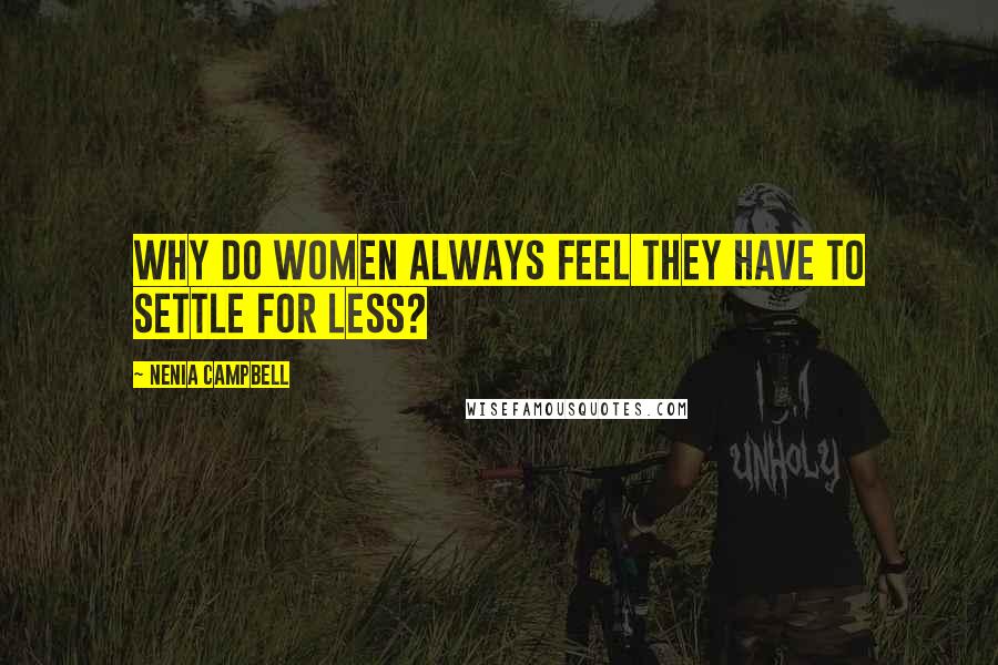 Nenia Campbell Quotes: Why do women always feel they have to settle for less?