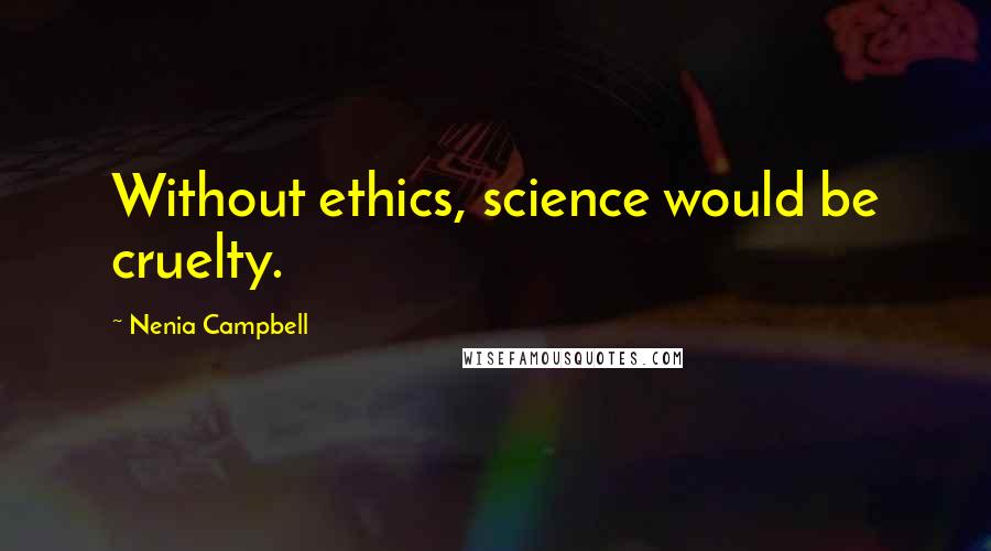 Nenia Campbell Quotes: Without ethics, science would be cruelty.