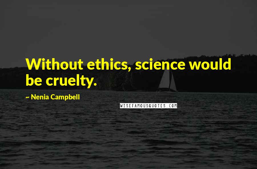 Nenia Campbell Quotes: Without ethics, science would be cruelty.