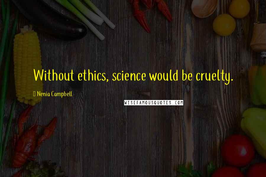 Nenia Campbell Quotes: Without ethics, science would be cruelty.