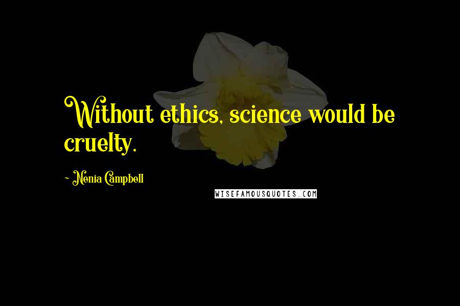 Nenia Campbell Quotes: Without ethics, science would be cruelty.