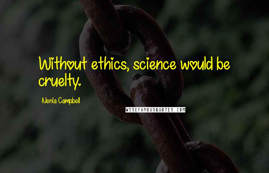 Nenia Campbell Quotes: Without ethics, science would be cruelty.