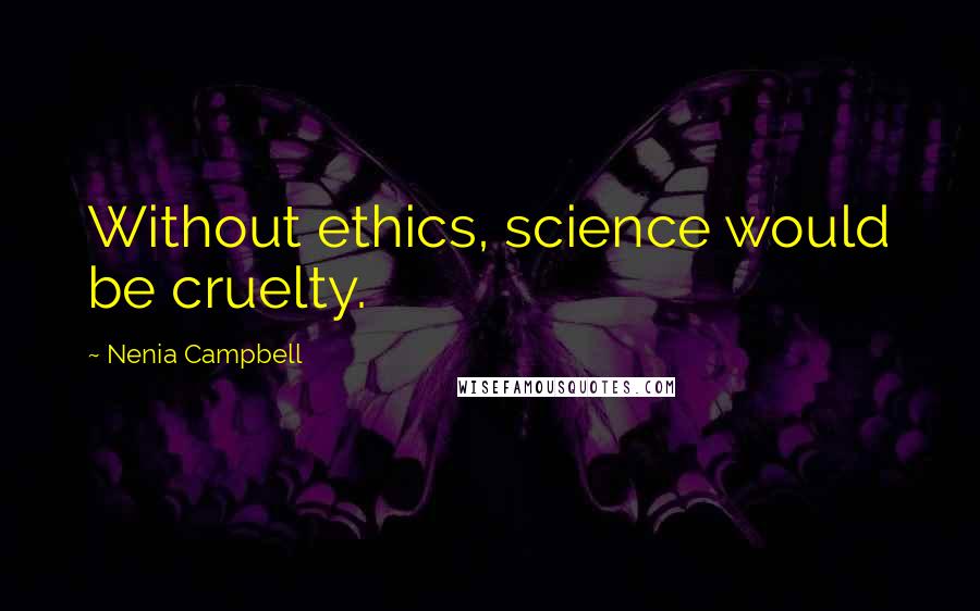 Nenia Campbell Quotes: Without ethics, science would be cruelty.