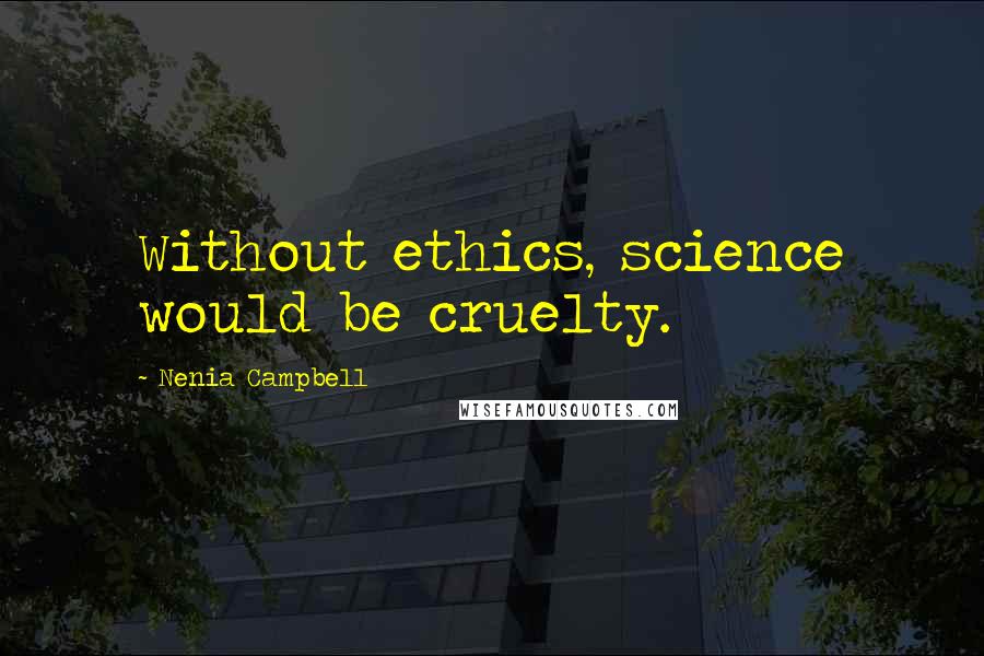 Nenia Campbell Quotes: Without ethics, science would be cruelty.