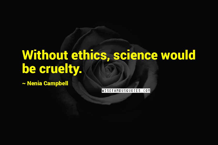Nenia Campbell Quotes: Without ethics, science would be cruelty.