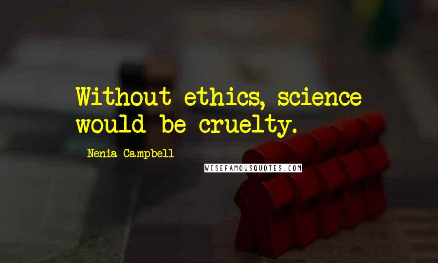 Nenia Campbell Quotes: Without ethics, science would be cruelty.