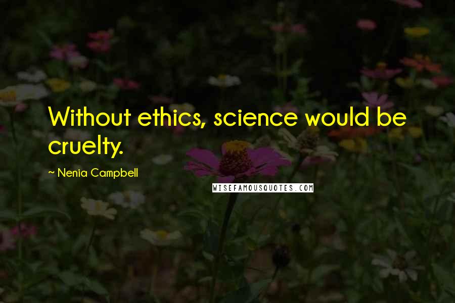 Nenia Campbell Quotes: Without ethics, science would be cruelty.