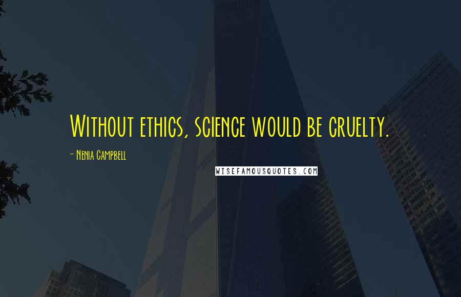 Nenia Campbell Quotes: Without ethics, science would be cruelty.