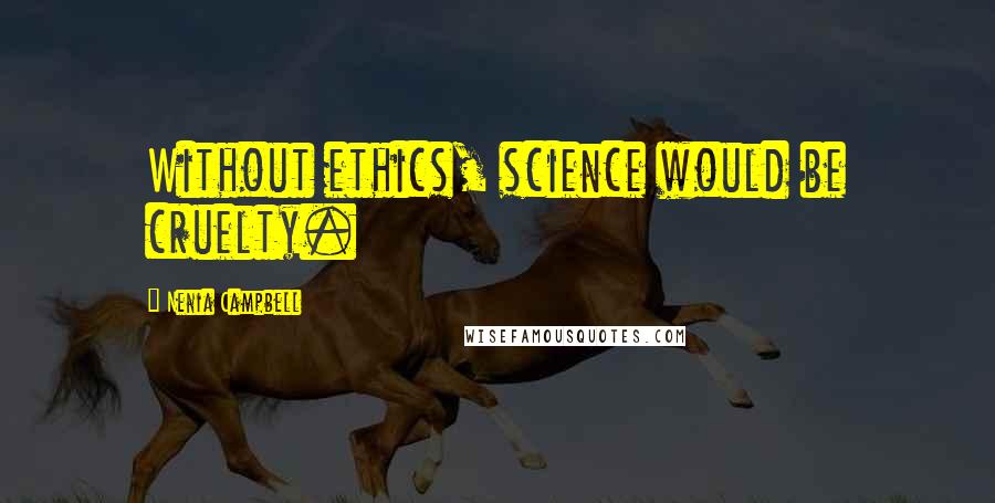 Nenia Campbell Quotes: Without ethics, science would be cruelty.