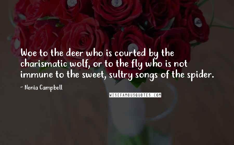 Nenia Campbell Quotes: Woe to the deer who is courted by the charismatic wolf, or to the fly who is not immune to the sweet, sultry songs of the spider.