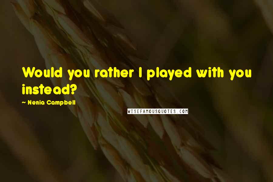 Nenia Campbell Quotes: Would you rather I played with you instead?