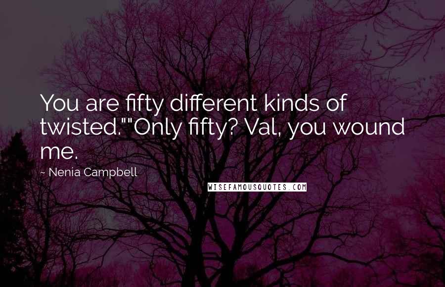 Nenia Campbell Quotes: You are fifty different kinds of twisted.""Only fifty? Val, you wound me.