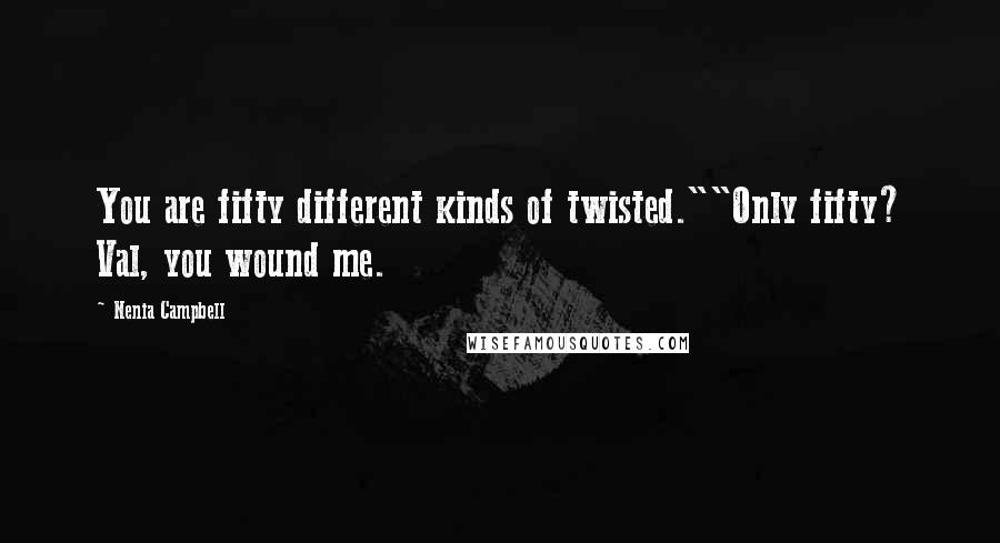 Nenia Campbell Quotes: You are fifty different kinds of twisted.""Only fifty? Val, you wound me.