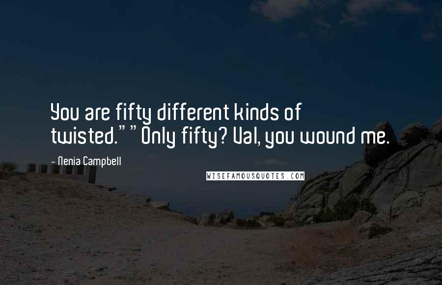Nenia Campbell Quotes: You are fifty different kinds of twisted.""Only fifty? Val, you wound me.