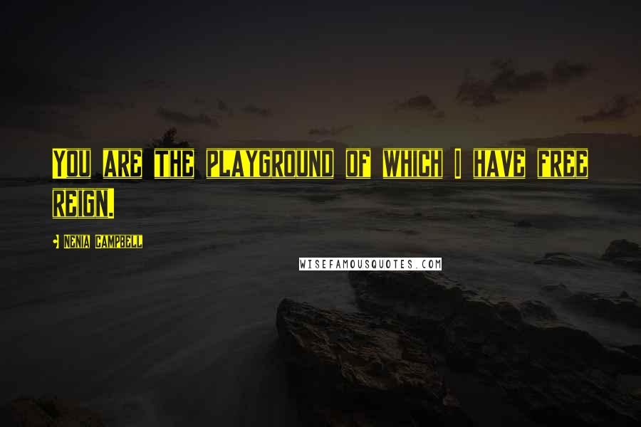 Nenia Campbell Quotes: You are the playground of which I have free reign.