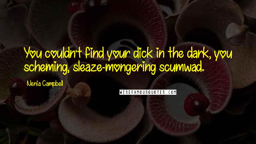 Nenia Campbell Quotes: You couldn't find your dick in the dark, you scheming, sleaze-mongering scumwad.