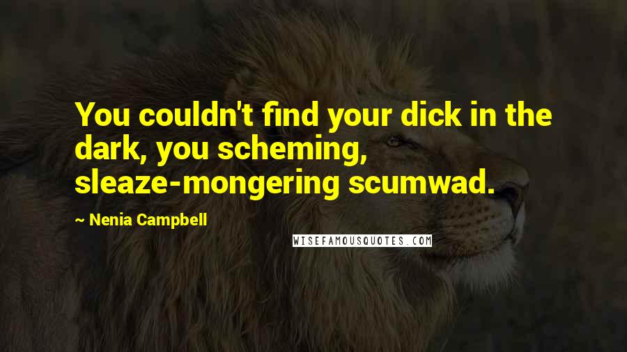 Nenia Campbell Quotes: You couldn't find your dick in the dark, you scheming, sleaze-mongering scumwad.